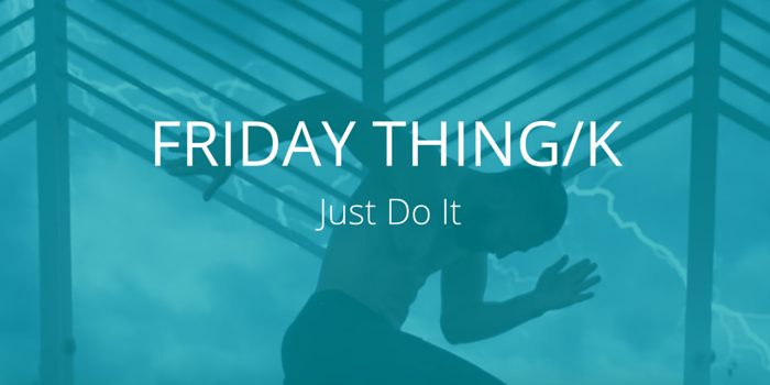 Friday Thing/k: Just Do It